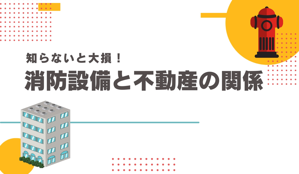 知らないと大損！消防設備と不動産の関係